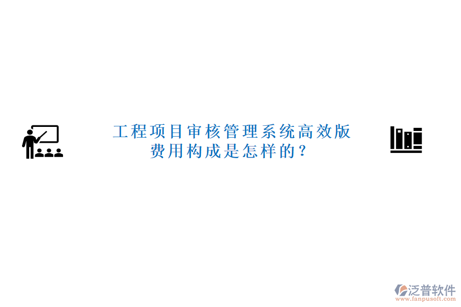 工程項(xiàng)目審核管理系統(tǒng)高效版，費(fèi)用構(gòu)成是怎樣的？