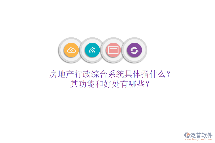 房地產(chǎn)行政綜合系統(tǒng)具體指什么？其功能和好處有哪些？