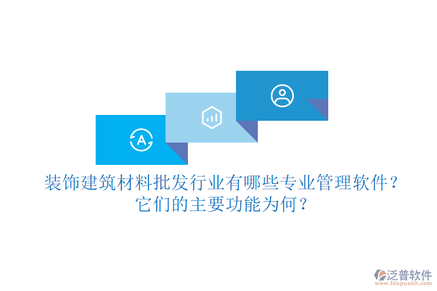 裝飾建筑材料批發(fā)行業(yè)有哪些專業(yè)管理軟件？它們的主要功能為何？