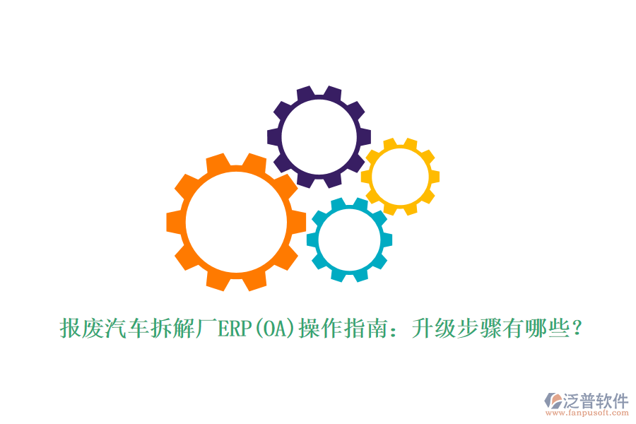 報(bào)廢汽車拆解廠ERP(OA)操作指南：升級(jí)步驟有哪些？