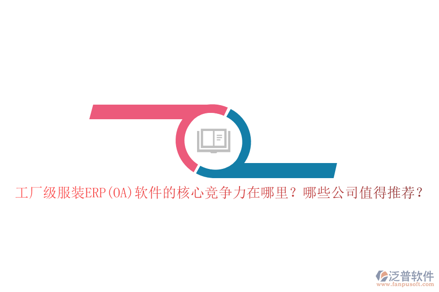 工廠級服裝ERP(OA)軟件的核心競爭力在哪里？哪些公司值得推薦？