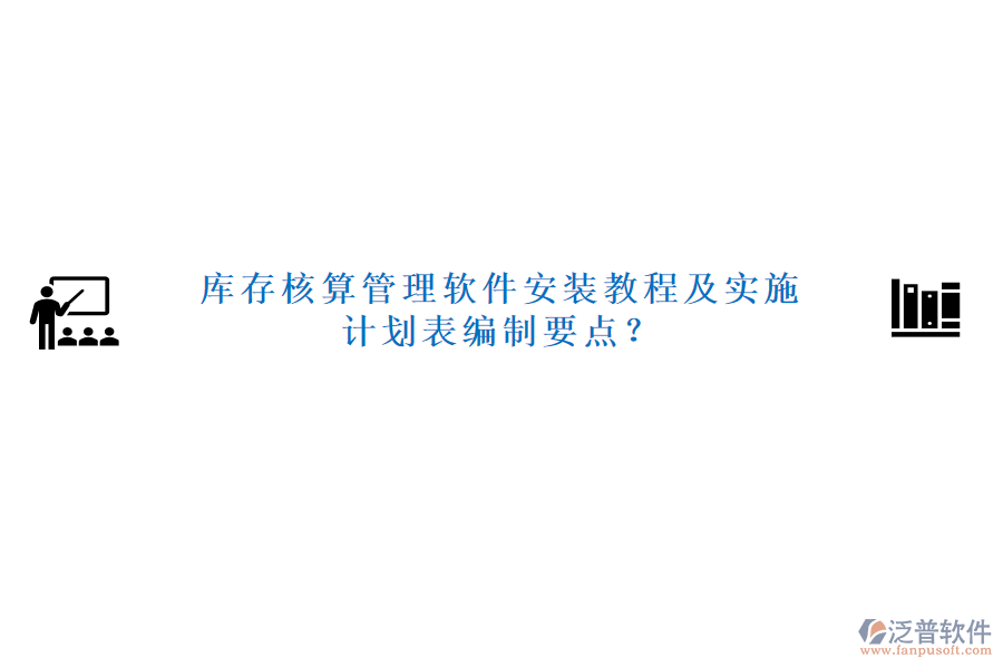 庫(kù)存核算管理軟件安裝教程及實(shí)施計(jì)劃表編制要點(diǎn)？