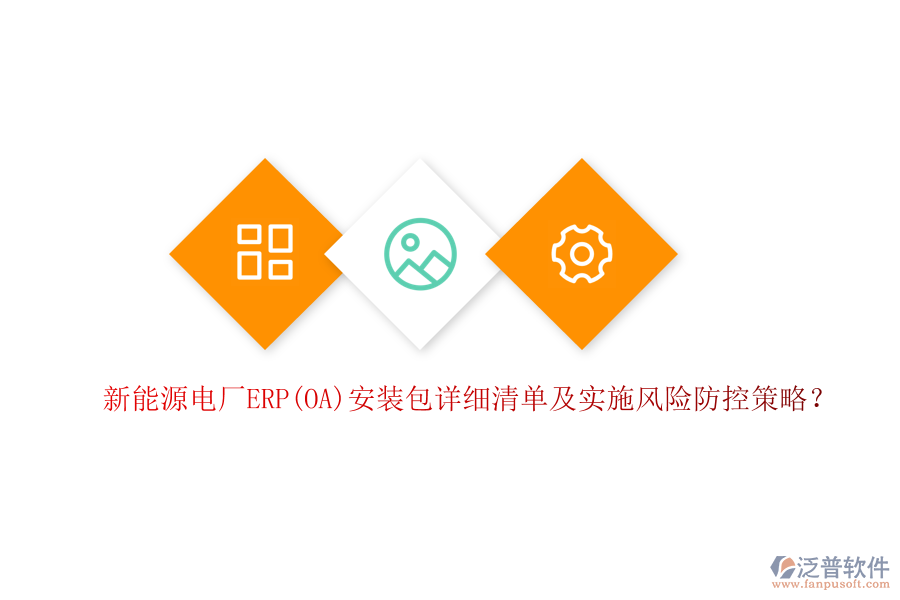 新能源電廠ERP(OA)安裝包詳細(xì)清單及實施風(fēng)險防控策略？