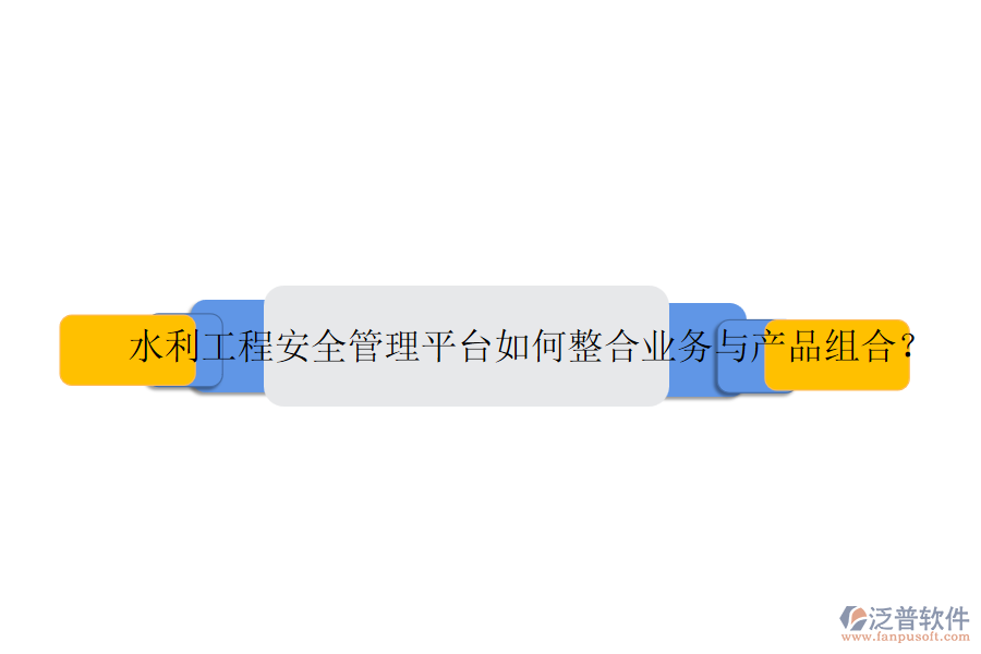 水利工程安全管理平臺如何整合業(yè)務(wù)與產(chǎn)品組合？