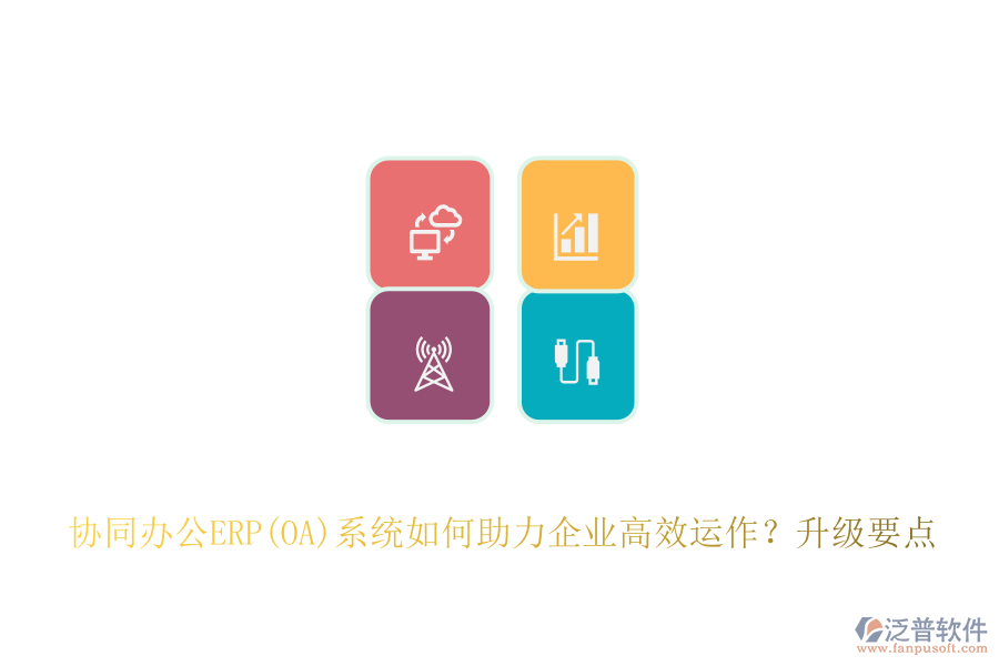 協(xié)同辦公ERP(OA)系統(tǒng)如何助力企業(yè)高效運作？升級要點