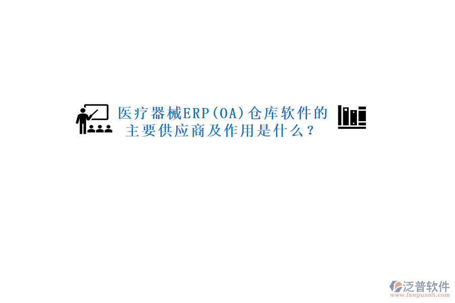 醫(yī)療器械ERP(OA)倉庫軟件的主要供應(yīng)商及作用是什么？