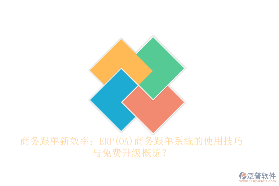 商務(wù)跟單新效率：ERP(OA)商務(wù)跟單系統(tǒng)的使用技巧與免費(fèi)升級概覽？