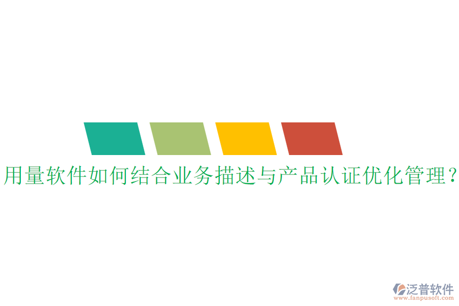 用量軟件如何結(jié)合業(yè)務(wù)描述與產(chǎn)品認(rèn)證優(yōu)化管理？