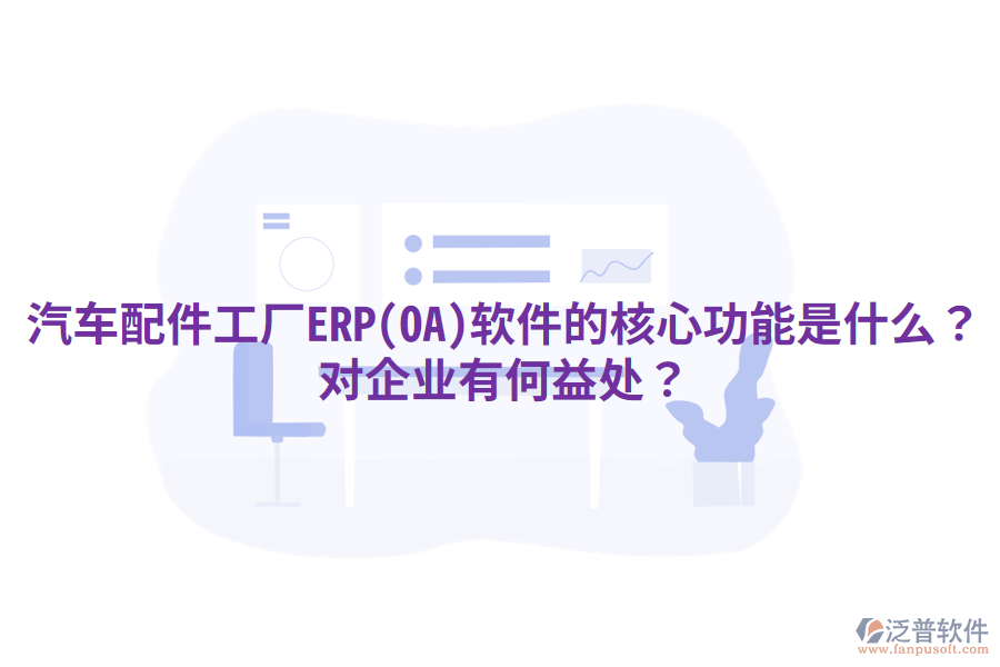 汽車配件工廠ERP(OA)軟件的核心功能是什么？對企業(yè)有何益處？