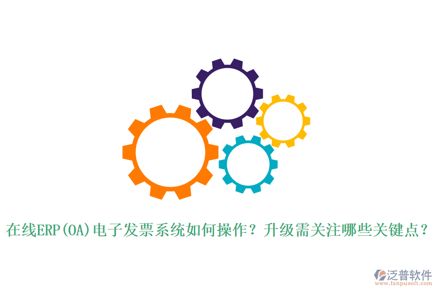 在線ERP(OA)電子發(fā)票系統(tǒng)如何操作？升級(jí)需關(guān)注哪些關(guān)鍵點(diǎn)？