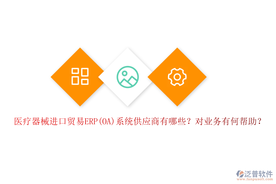 醫(yī)療器械進(jìn)口貿(mào)易ERP(OA)系統(tǒng)供應(yīng)商有哪些？對(duì)業(yè)務(wù)有何幫助？