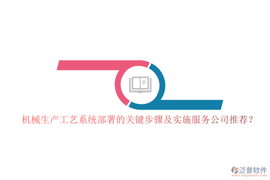 機械生產(chǎn)工藝系統(tǒng)部署的關鍵步驟及實施服務公司推薦？