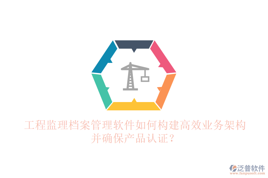 工程監(jiān)理檔案管理軟件如何構(gòu)建高效業(yè)務(wù)架構(gòu)并確保產(chǎn)品認(rèn)證？
