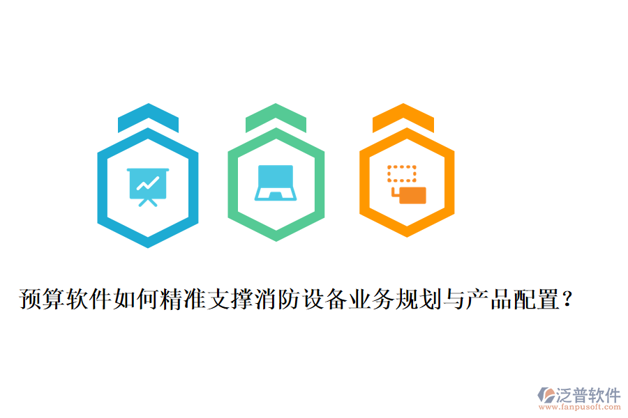 預算軟件如何精準支撐消防設備業(yè)務規(guī)劃與產品配置？