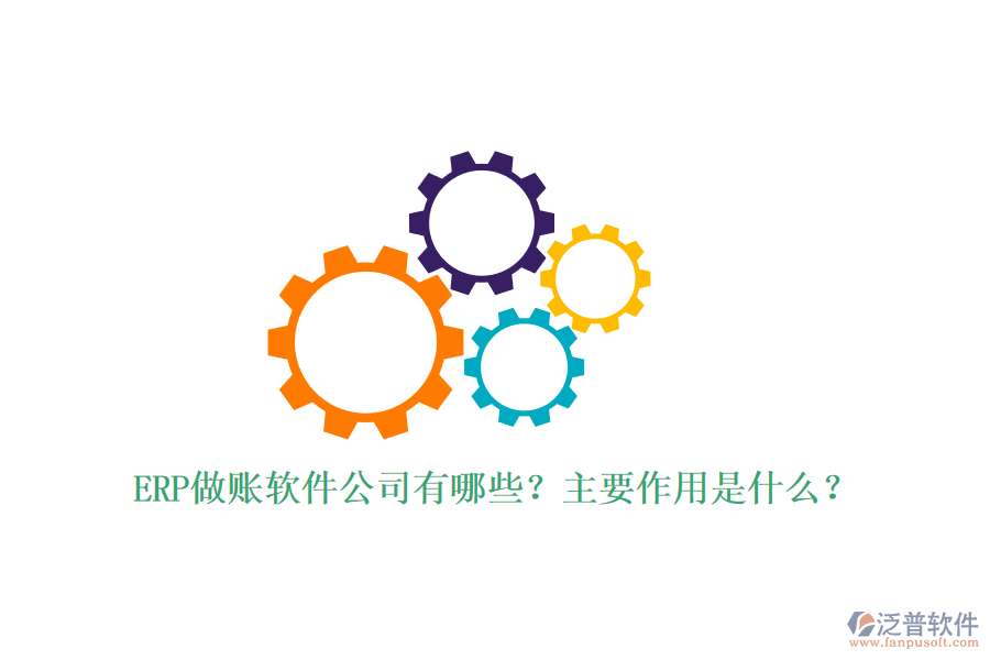 ERP做賬軟件公司有哪些？主要作用是什么？