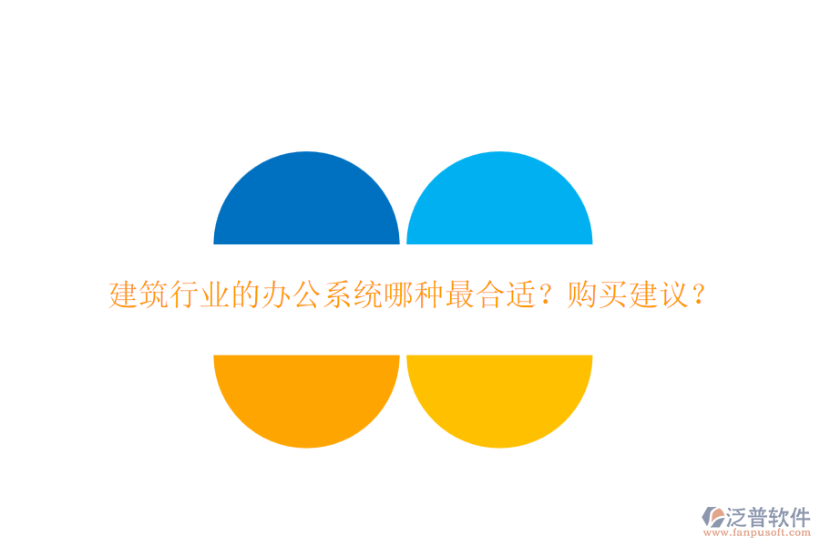 建筑行業(yè)的辦公系統(tǒng)哪種最合適？購(gòu)買(mǎi)建議？