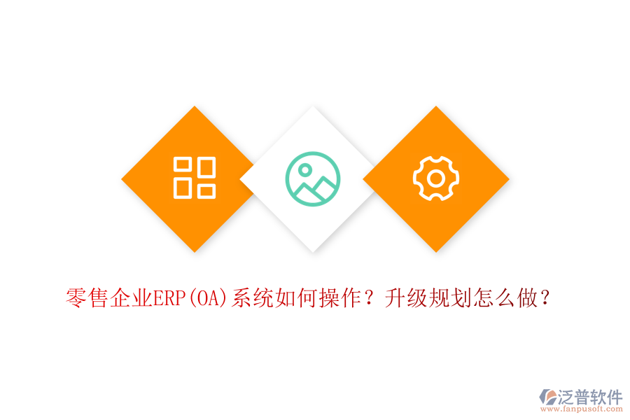 零售企業(yè)ERP(OA)系統(tǒng)如何操作？升級(jí)規(guī)劃怎么做？