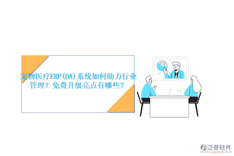 寵物醫(yī)療ERP(OA)系統(tǒng)如何助力行業(yè)管理？免費升級亮點有哪些？