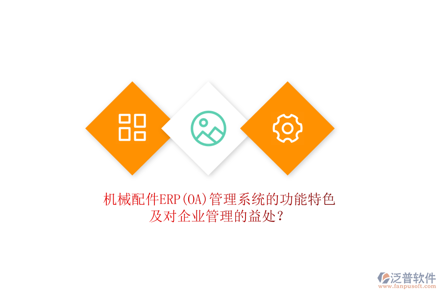 機(jī)械配件ERP(OA)管理系統(tǒng)的功能特色及對(duì)企業(yè)管理的益處？