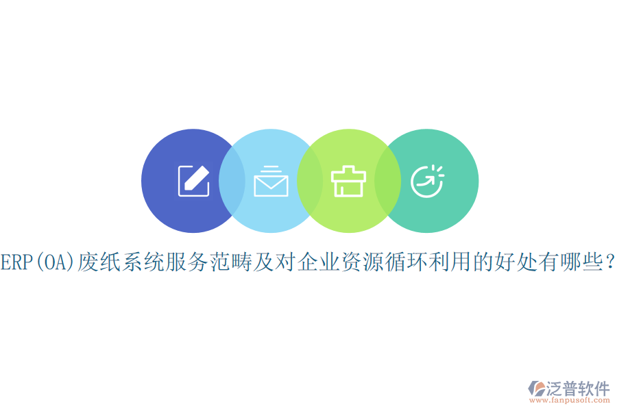 ERP(OA)廢紙系統(tǒng)服務(wù)范疇及對(duì)企業(yè)資源循環(huán)利用的好處有哪些？