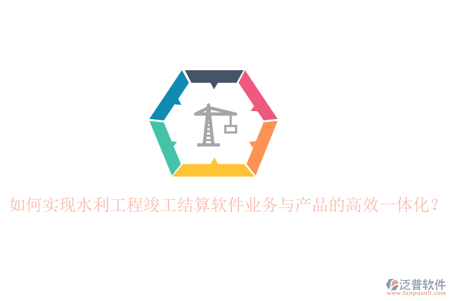 如何實(shí)現(xiàn)水利工程竣工結(jié)算軟件業(yè)務(wù)與產(chǎn)品的高效一體化？
