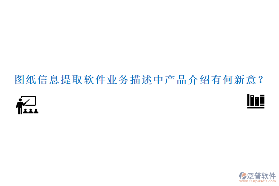 圖紙信息提取軟件業(yè)務(wù)描述中產(chǎn)品介紹有何新意？