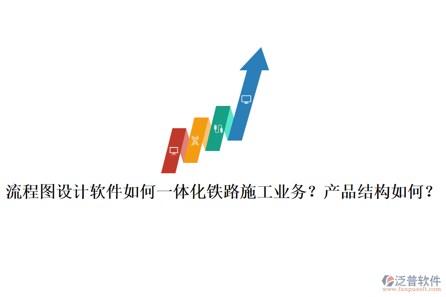流程圖設計軟件如何一體化鐵路施工業(yè)務？產(chǎn)品結(jié)構如何？
