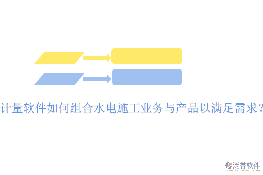 計(jì)量軟件如何組合水電施工業(yè)務(wù)與產(chǎn)品以滿足需求？