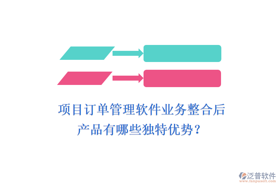 項(xiàng)目訂單管理軟件業(yè)務(wù)整合后，產(chǎn)品有哪些獨(dú)特優(yōu)勢？