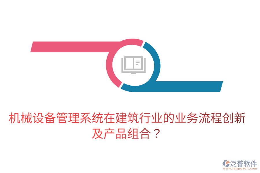 機(jī)械設(shè)備管理系統(tǒng)在建筑行業(yè)的業(yè)務(wù)流程創(chuàng)新及產(chǎn)品組合？