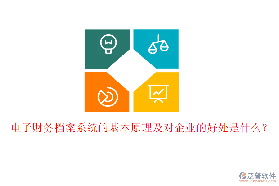 電子財務(wù)檔案系統(tǒng)的基本原理及對企業(yè)的好處是什么？