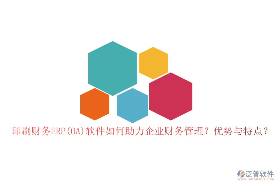 印刷財務(wù)ERP(OA)軟件如何助力企業(yè)財務(wù)管理？優(yōu)勢與特點？