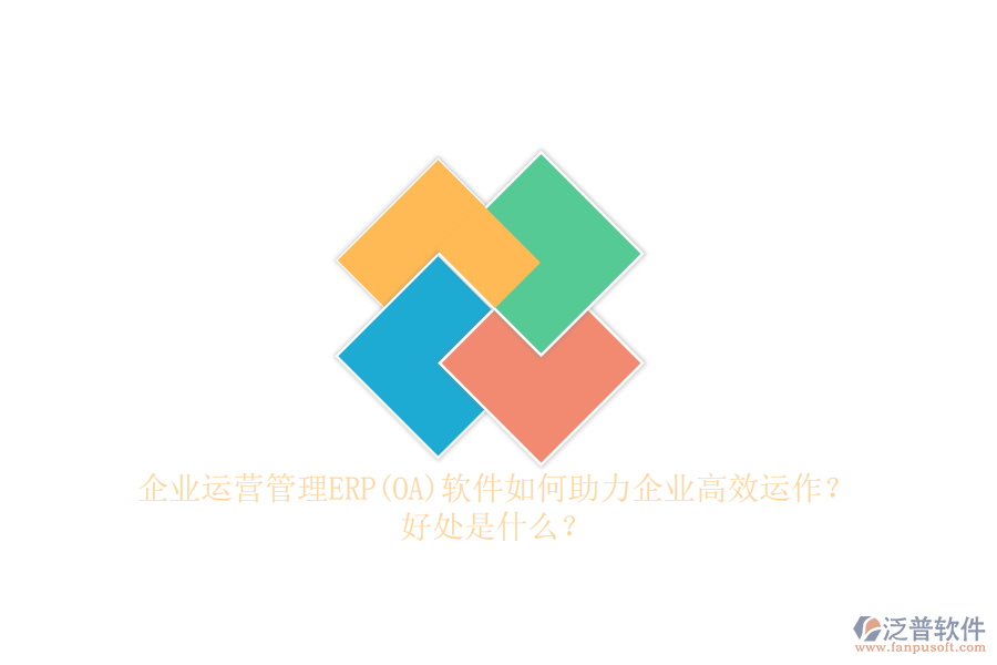 企業(yè)運(yùn)營(yíng)管理ERP(OA)軟件如何助力企業(yè)高效運(yùn)作？好處是什么？