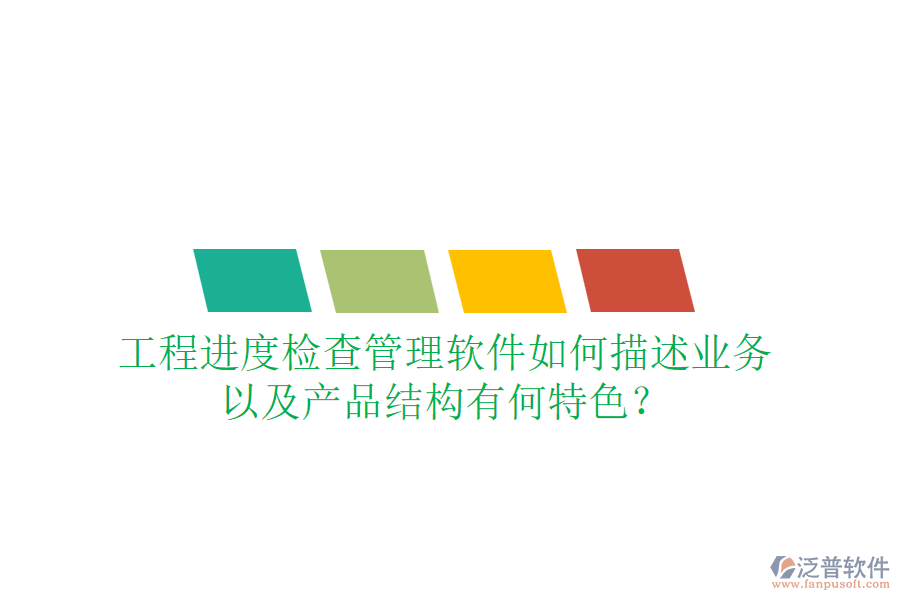 工程進度檢查管理軟件如何描述業(yè)務，以及產(chǎn)品結構有何特色？