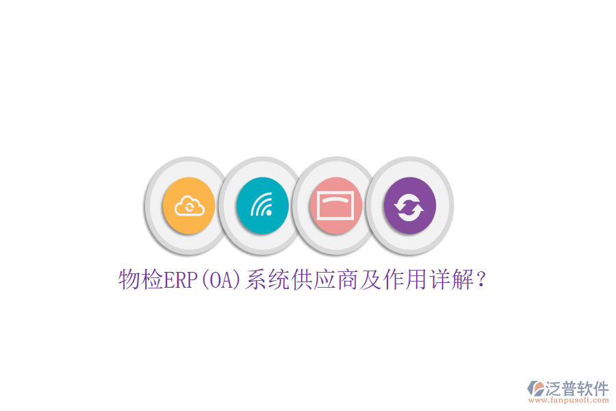 物檢ERP(OA)系統(tǒng)供應(yīng)商及作用詳解？