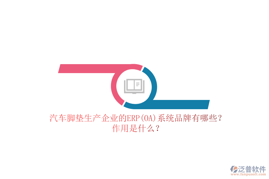 汽車腳墊生產(chǎn)企業(yè)的ERP(OA)系統(tǒng)品牌有哪些？作用是什么？