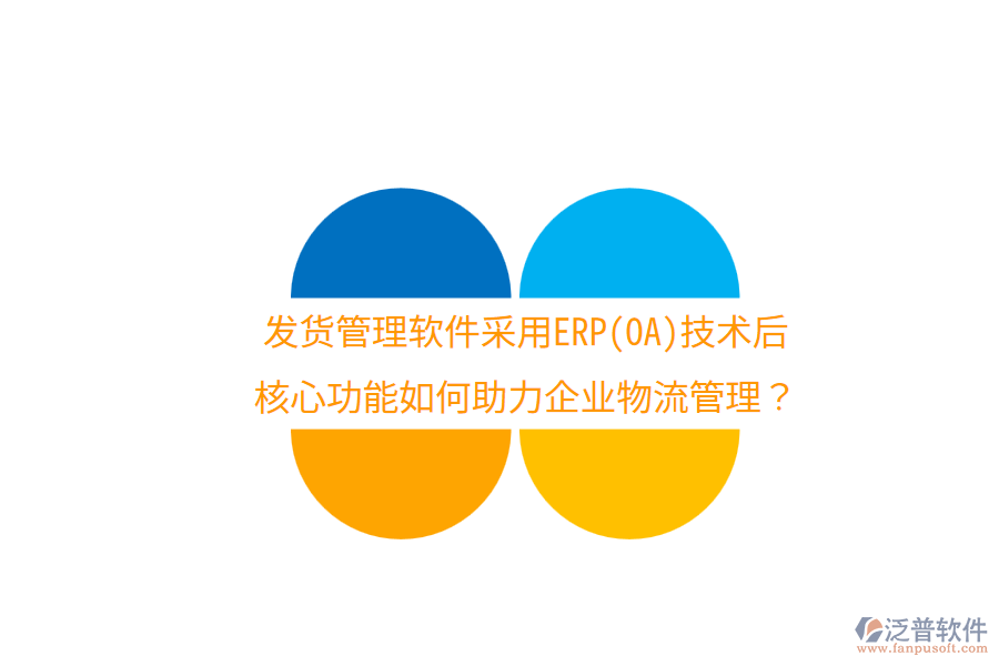 發(fā)貨管理軟件采用ERP(OA)技術(shù)后，核心功能如何助力企業(yè)物流管理？