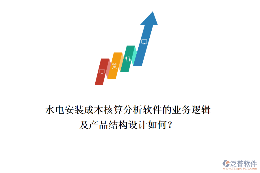 水電安裝成本核算分析軟件的業(yè)務(wù)邏輯及產(chǎn)品結(jié)構(gòu)設(shè)計(jì)如何？