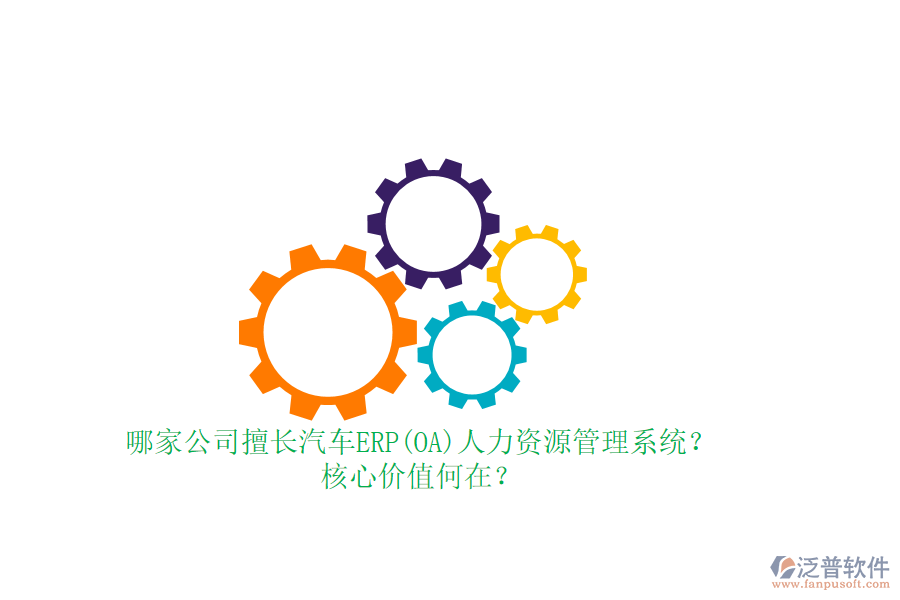 哪家公司擅長(zhǎng)汽車ERP(OA)人力資源管理系統(tǒng)？核心價(jià)值何在？