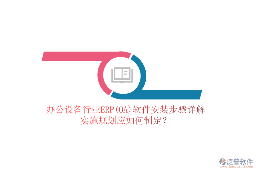 辦公設(shè)備行業(yè)ERP(OA)軟件安裝步驟詳解，實(shí)施規(guī)劃應(yīng)如何制定？