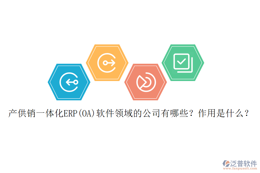 產(chǎn)供銷一體化ERP(OA)軟件領(lǐng)域的公司有哪些？作用是什么？