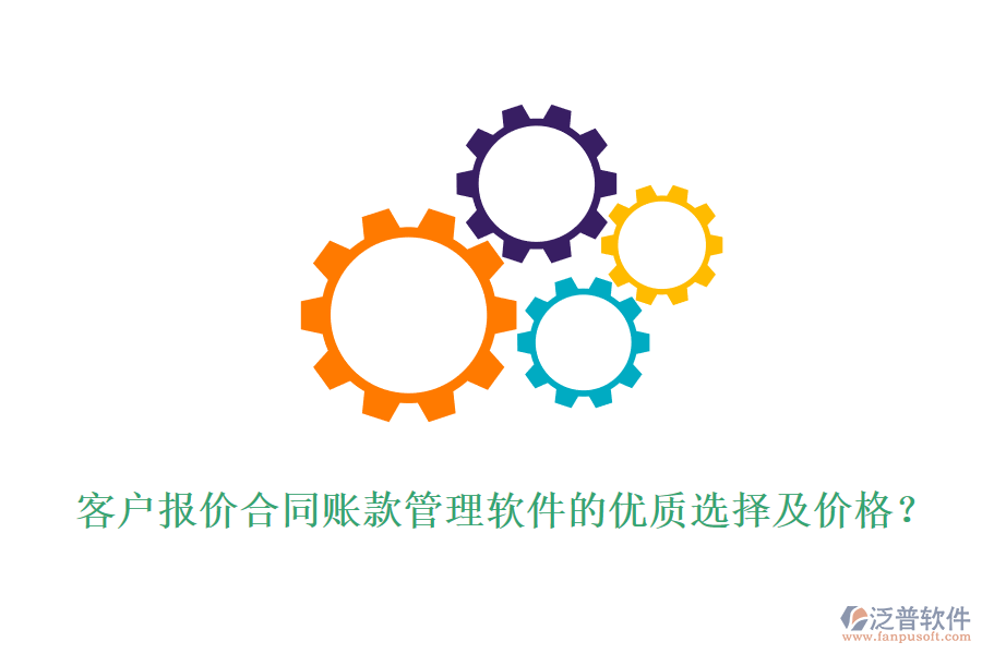 客戶報價合同賬款管理軟件的優(yōu)質(zhì)選擇及價格？