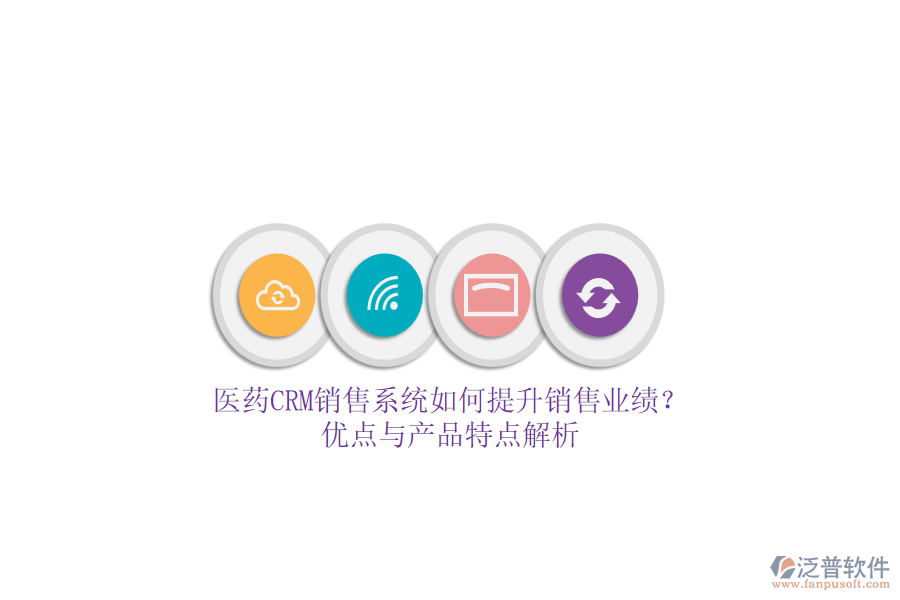 醫(yī)藥CRM銷售系統(tǒng)如何提升銷售業(yè)績？優(yōu)點與產(chǎn)品特點解析