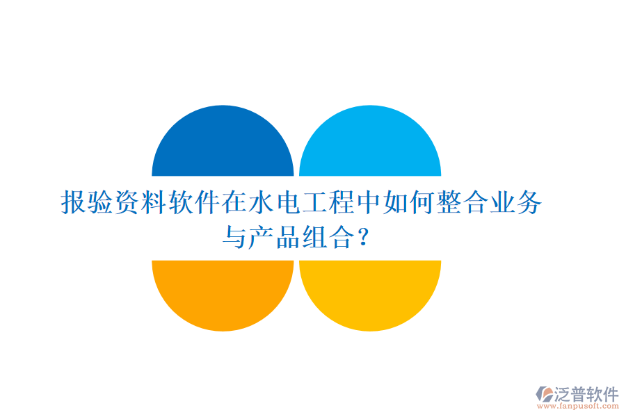 報(bào)驗(yàn)資料軟件在水電工程中如何整合業(yè)務(wù)與產(chǎn)品組合？