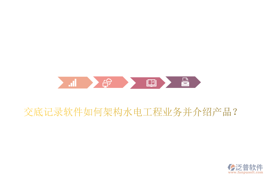 交底記錄軟件如何架構(gòu)水電工程業(yè)務(wù)并介紹產(chǎn)品？