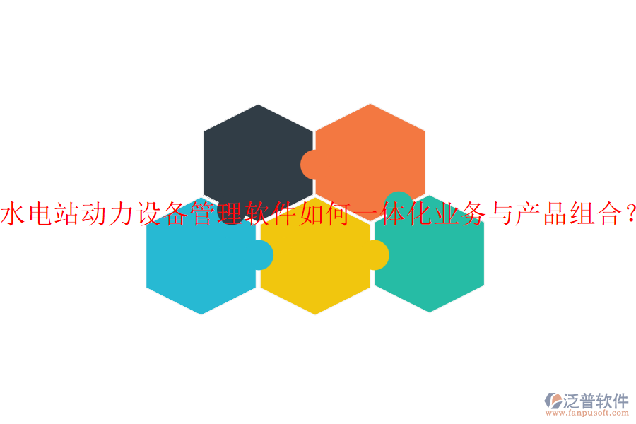 水電站動(dòng)力設(shè)備管理軟件如何一體化業(yè)務(wù)與產(chǎn)品組合？