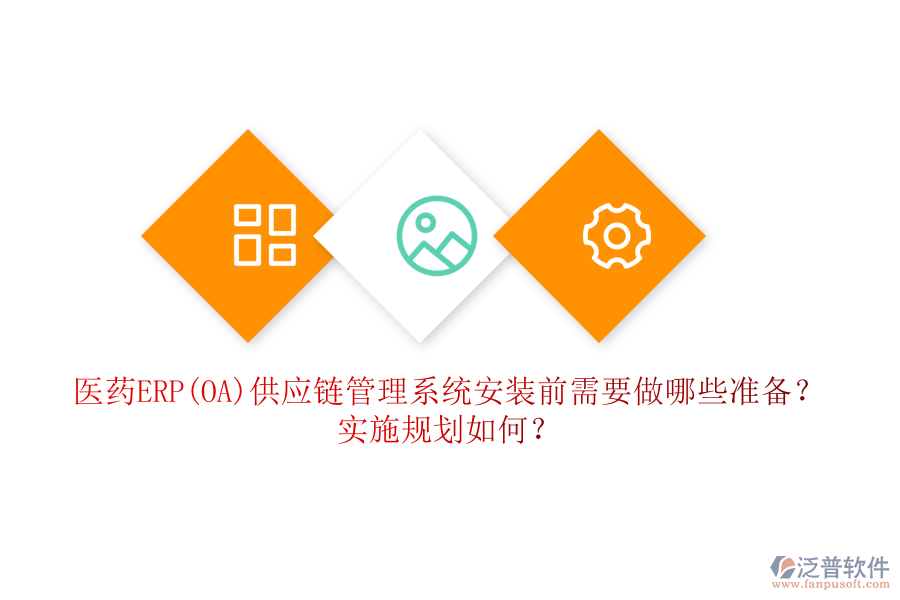 醫(yī)藥ERP(OA)供應(yīng)鏈管理系統(tǒng)安裝前需要做哪些準備？實施規(guī)劃如何？