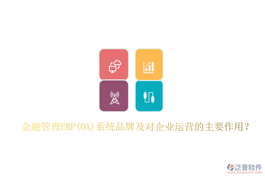 金融管理ERP(OA)系統(tǒng)品牌及對(duì)企業(yè)運(yùn)營的主要作用？