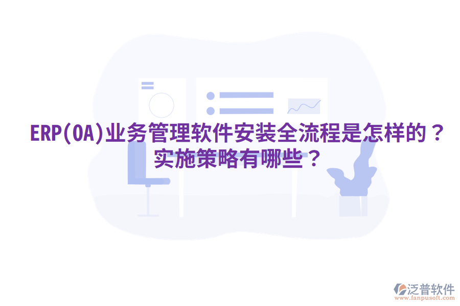 ERP(OA)業(yè)務(wù)管理軟件安裝全流程是怎樣的？實施策略有哪些？