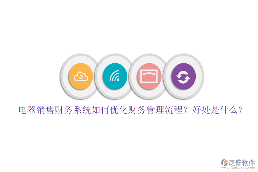 電器銷售財務系統(tǒng)如何優(yōu)化財務管理流程？好處是什么？